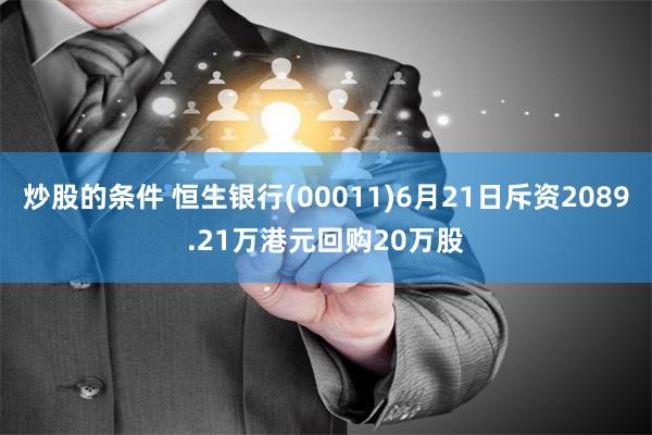 炒股的条件 恒生银行(00011)6月21日斥资2089.21万港元回购20万股
