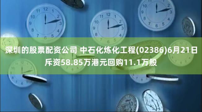 深圳的股票配资公司 中石化炼化工程(02386)6月21日斥资58.85万港元回购11.1万股