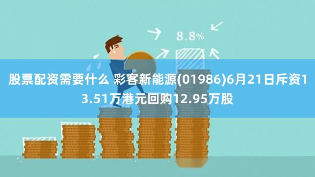 股票配资需要什么 彩客新能源(01986)6月21日斥资13.51万港元回购12.95万股