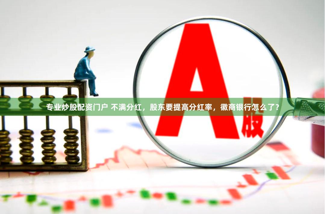 专业炒股配资门户 不满分红，股东要提高分红率，徽商银行怎么了？