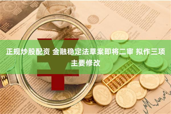 正规炒股配资 金融稳定法草案即将二审 拟作三项主要修改