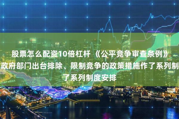 股票怎么配资10倍杠杆 《公平竞争审查条例》为预防政府部门出台排除、限制竞争的政策措施作了系列制度安排
