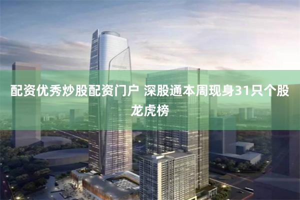 配资优秀炒股配资门户 深股通本周现身31只个股龙虎榜