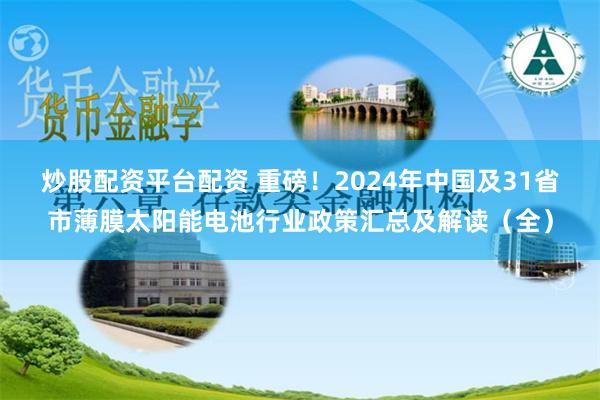 炒股配资平台配资 重磅！2024年中国及31省市薄膜太阳能电池行业政策汇总及解读（全）