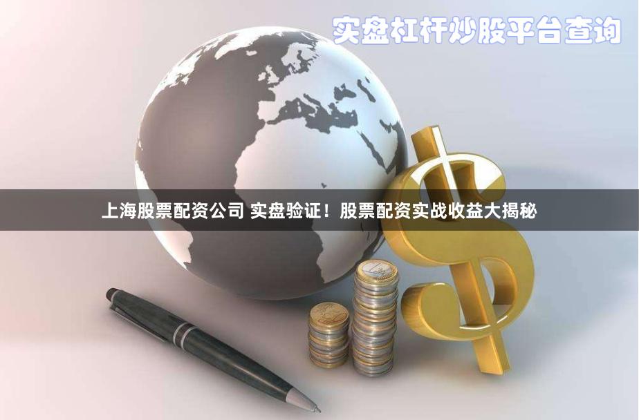 上海股票配资公司 实盘验证！股票配资实战收益大揭秘