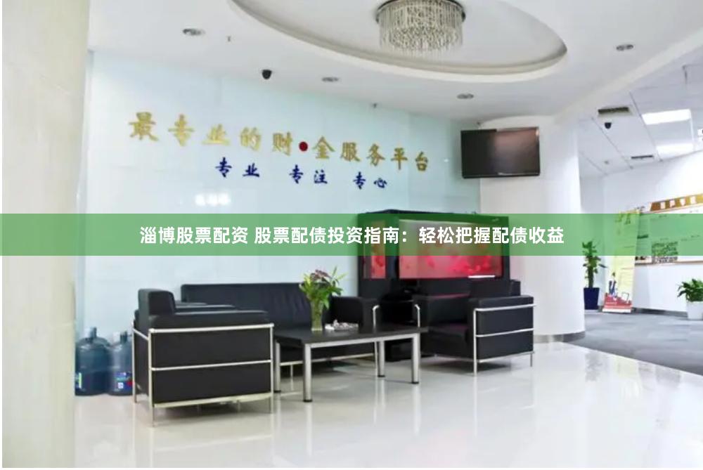 淄博股票配资 股票配债投资指南：轻松把握配债收益
